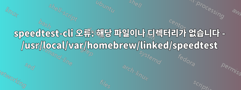 speedtest-cli 오류: 해당 파일이나 디렉터리가 없습니다 - /usr/local/var/homebrew/linked/speedtest