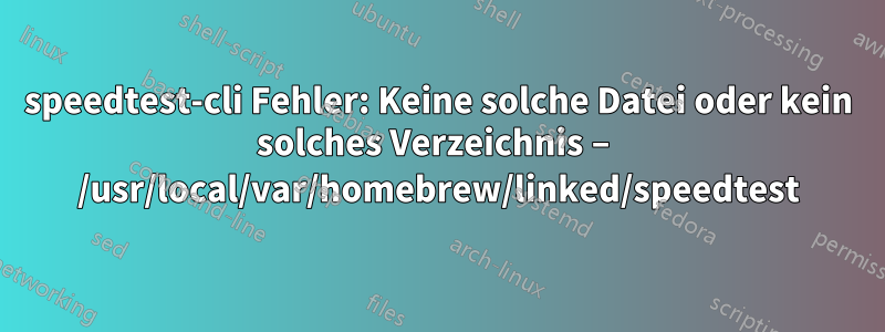 speedtest-cli Fehler: Keine solche Datei oder kein solches Verzeichnis – /usr/local/var/homebrew/linked/speedtest