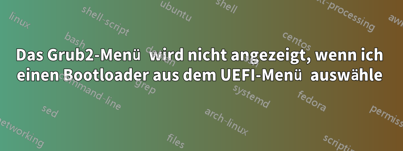 Das Grub2-Menü wird nicht angezeigt, wenn ich einen Bootloader aus dem UEFI-Menü auswähle