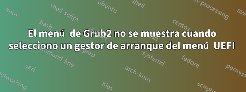 El menú de Grub2 no se muestra cuando selecciono un gestor de arranque del menú UEFI