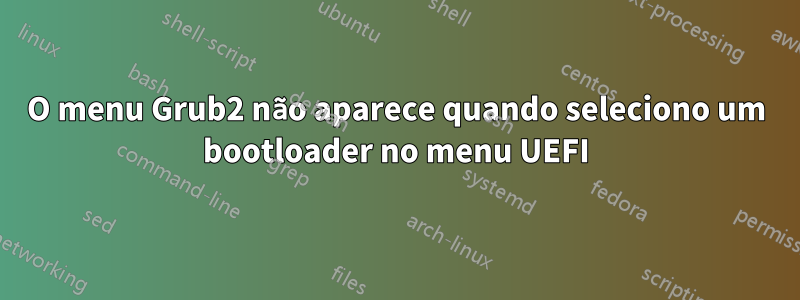 O menu Grub2 não aparece quando seleciono um bootloader no menu UEFI