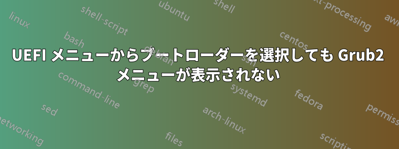 UEFI メニューからブートローダーを選択しても Grub2 メニューが表示されない