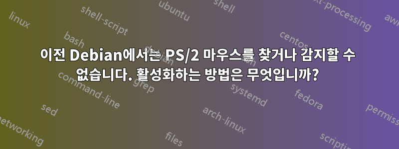 이전 Debian에서는 PS/2 마우스를 찾거나 감지할 수 없습니다. 활성화하는 방법은 무엇입니까?