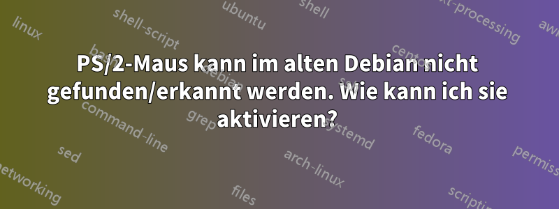 PS/2-Maus kann im alten Debian nicht gefunden/erkannt werden. Wie kann ich sie aktivieren?