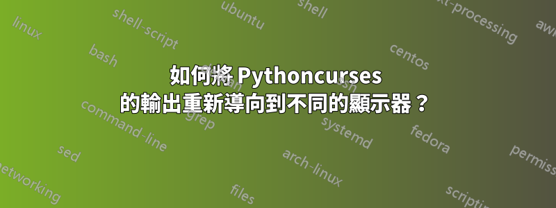 如何將 Pythoncurses 的輸出重新導向到不同的顯示器？