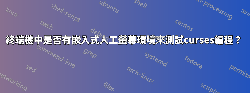 終端機中是否有嵌入式人工螢幕環境來測試curses編程？