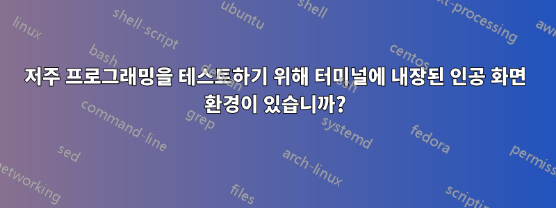 저주 프로그래밍을 테스트하기 위해 터미널에 내장된 인공 화면 환경이 있습니까?