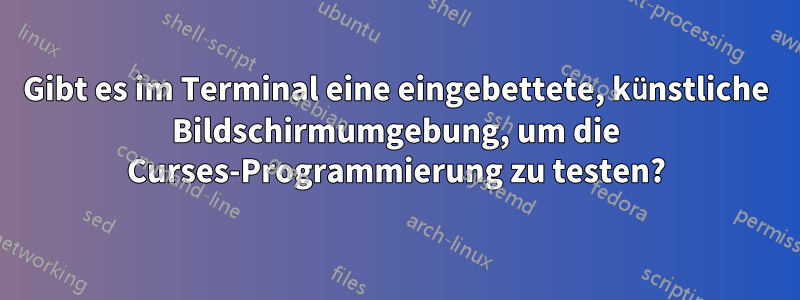 Gibt es im Terminal eine eingebettete, künstliche Bildschirmumgebung, um die Curses-Programmierung zu testen?