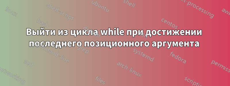 Выйти из цикла while при достижении последнего позиционного аргумента