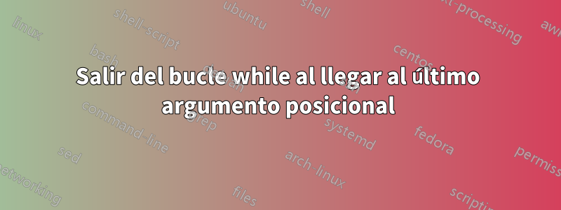 Salir del bucle while al llegar al último argumento posicional