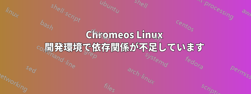 Chromeos Linux 開発環境で依存関係が不足しています