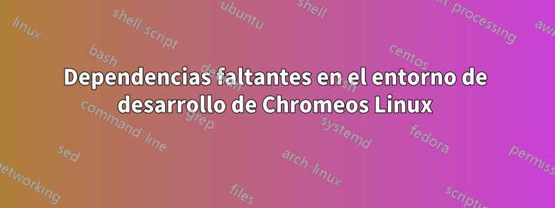 Dependencias faltantes en el entorno de desarrollo de Chromeos Linux