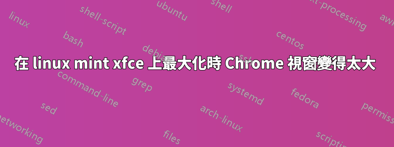 在 linux mint xfce 上最大化時 Chrome 視窗變得太大