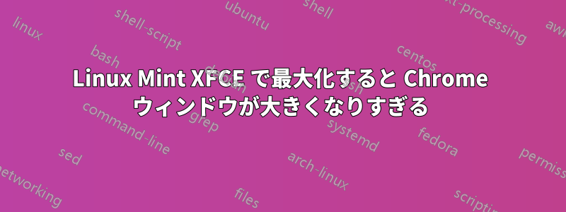 Linux Mint XFCE で最大化すると Chrome ウィンドウが大きくなりすぎる