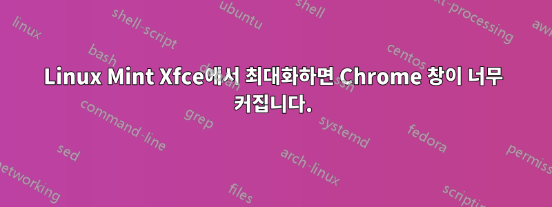 Linux Mint Xfce에서 최대화하면 Chrome 창이 너무 커집니다.