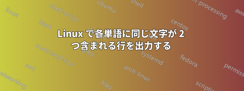 Linux で各単語に同じ文字が 2 つ含まれる行を出力する