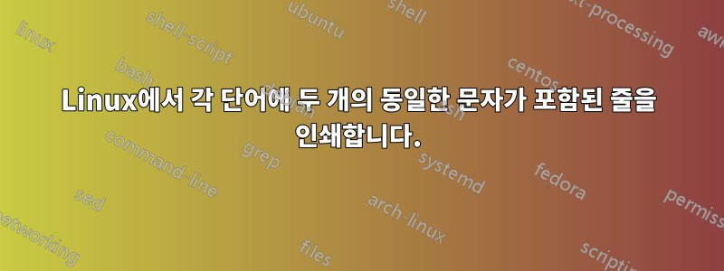 Linux에서 각 단어에 두 개의 동일한 문자가 포함된 줄을 인쇄합니다.