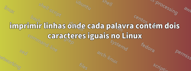 imprimir linhas onde cada palavra contém dois caracteres iguais no Linux