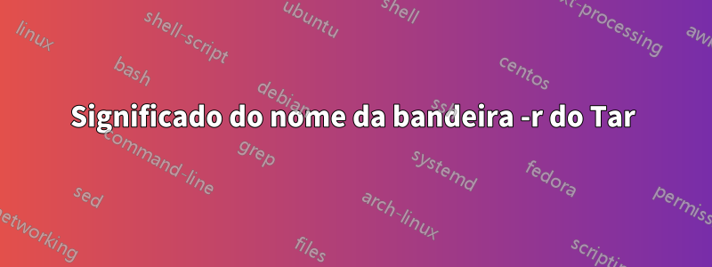 Significado do nome da bandeira -r do Tar