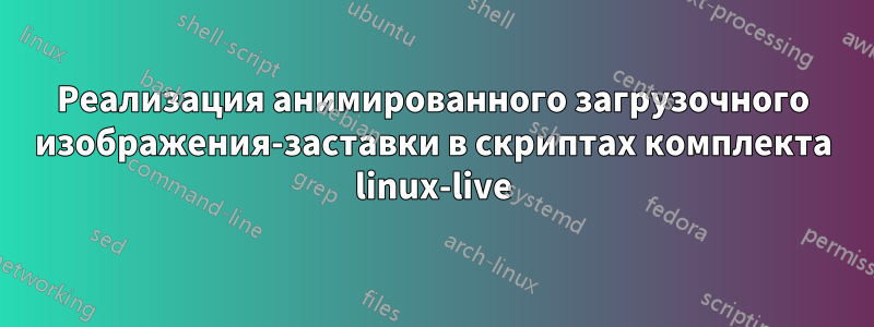 Реализация анимированного загрузочного изображения-заставки в скриптах комплекта linux-live