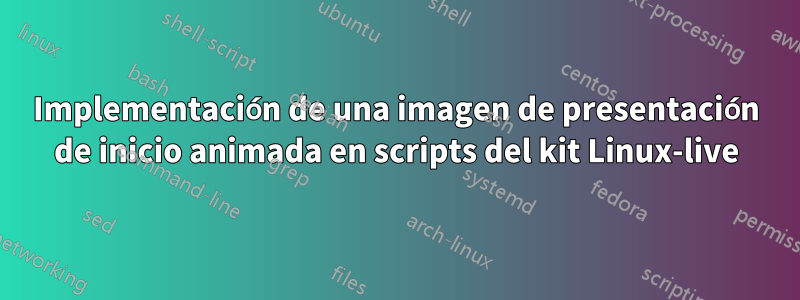 Implementación de una imagen de presentación de inicio animada en scripts del kit Linux-live