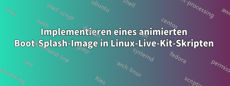 Implementieren eines animierten Boot-Splash-Image in Linux-Live-Kit-Skripten