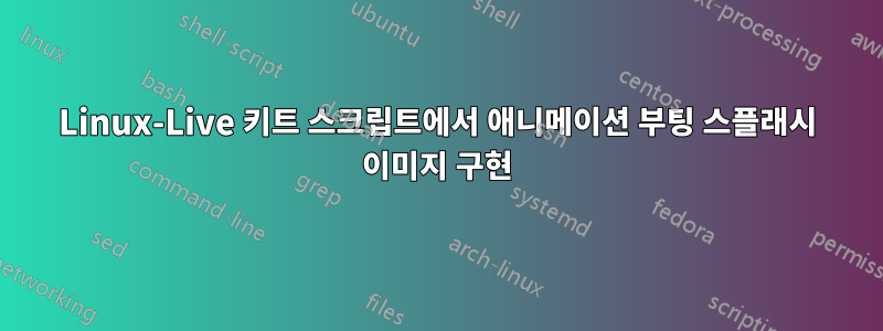 Linux-Live 키트 스크립트에서 애니메이션 부팅 스플래시 이미지 구현