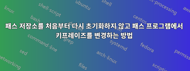 패스 저장소를 처음부터 다시 초기화하지 않고 패스 프로그램에서 키프레이즈를 변경하는 방법