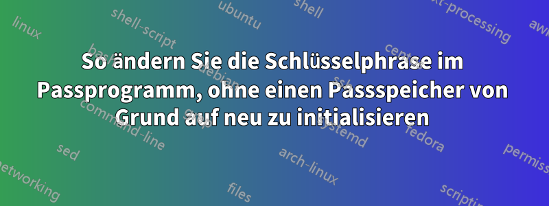 So ändern Sie die Schlüsselphrase im Passprogramm, ohne einen Passspeicher von Grund auf neu zu initialisieren