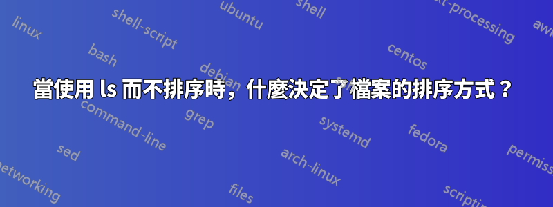 當使用 ls 而不排序時，什麼決定了檔案的排序方式？