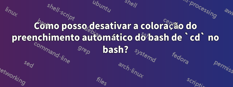 Como posso desativar a coloração do preenchimento automático do bash de `cd` no bash?