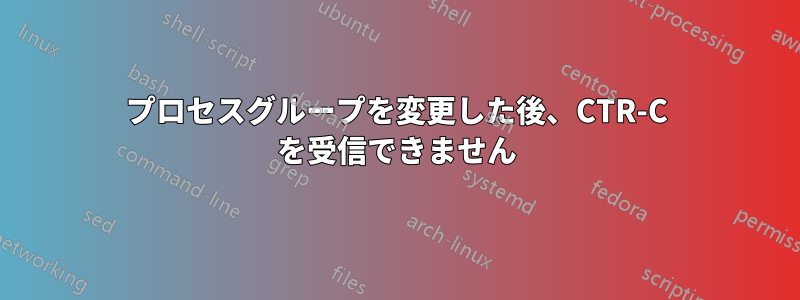 プロセスグループを変更した後、CTR-C を受信できません