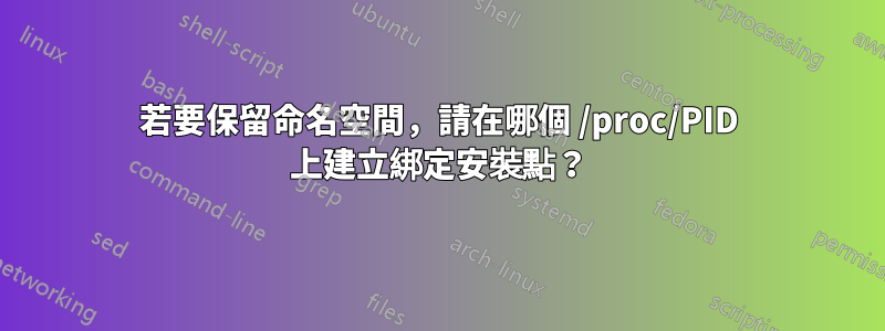 若要保留命名空間，請在哪個 /proc/PID 上建立綁定安裝點？