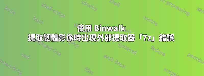 使用 Binwalk 提取韌體影像時出現外部提取器「7z」錯誤