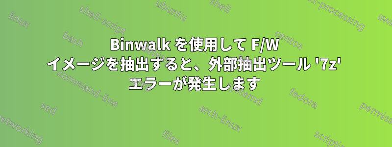 Binwalk を使用して F/W イメージを抽出すると、外部抽出ツール '7z' エラーが発生します