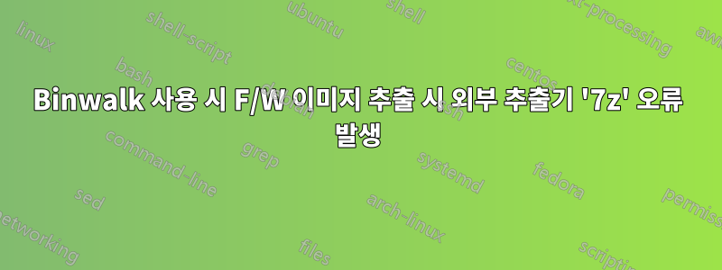 Binwalk 사용 시 F/W 이미지 추출 시 외부 추출기 '7z' 오류 발생