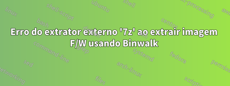 Erro do extrator externo '7z' ao extrair imagem F/W usando Binwalk