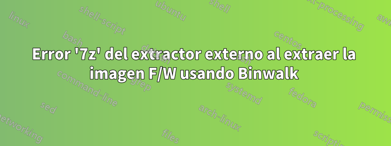 Error '7z' del extractor externo al extraer la imagen F/W usando Binwalk