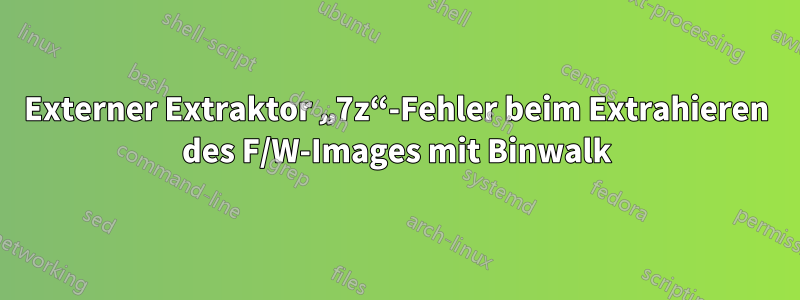 Externer Extraktor „7z“-Fehler beim Extrahieren des F/W-Images mit Binwalk