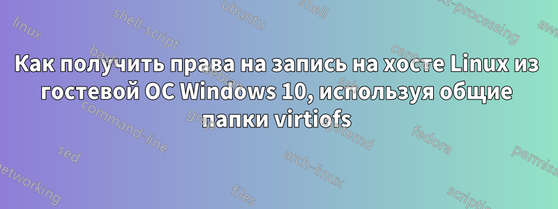 Как получить права на запись на хосте Linux из гостевой ОС Windows 10, используя общие папки virtiofs