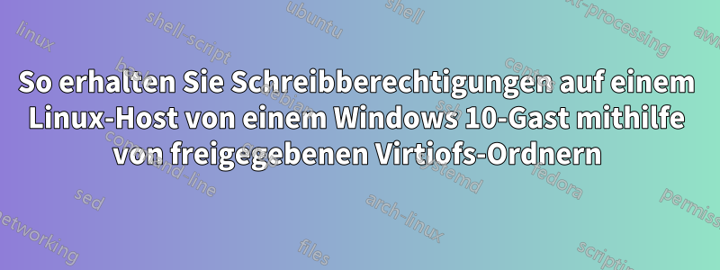 So erhalten Sie Schreibberechtigungen auf einem Linux-Host von einem Windows 10-Gast mithilfe von freigegebenen Virtiofs-Ordnern