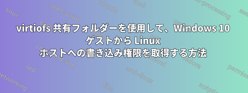 virtiofs 共有フォルダーを使用して、Windows 10 ゲストから Linux ホストへの書き込み権限を取得する方法