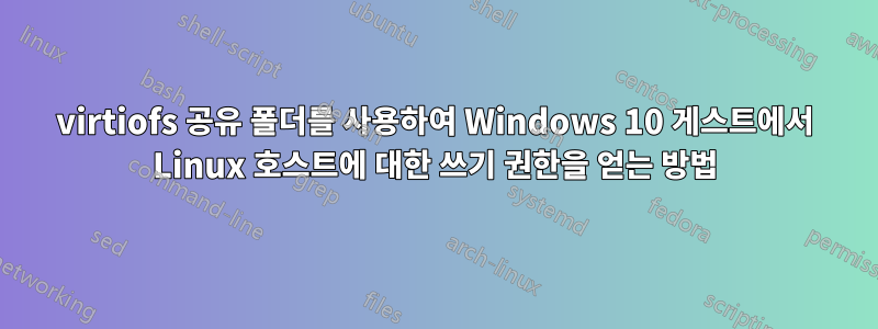 virtiofs 공유 폴더를 사용하여 Windows 10 게스트에서 Linux 호스트에 대한 쓰기 권한을 얻는 방법