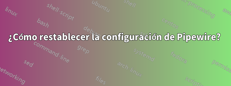 ¿Cómo restablecer la configuración de Pipewire?