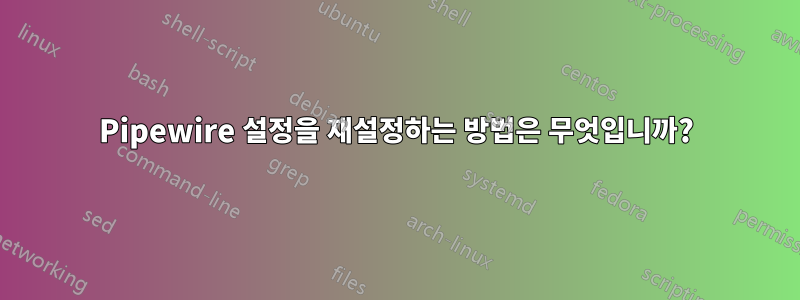 Pipewire 설정을 재설정하는 방법은 무엇입니까?