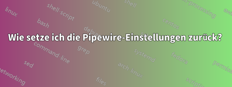 Wie setze ich die Pipewire-Einstellungen zurück?