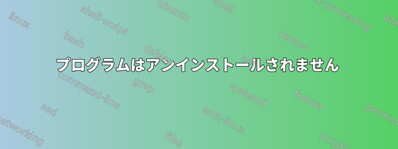 プログラムはアンインストールされません