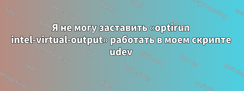 Я не могу заставить «optirun intel-virtual-output» работать в моем скрипте udev