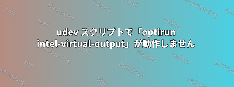 udev スクリプトで「optirun intel-virtual-output」が動作しません