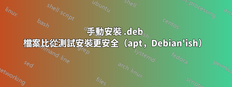 手動安裝 .deb 檔案比從測試安裝更安全（apt，Debian'ish）